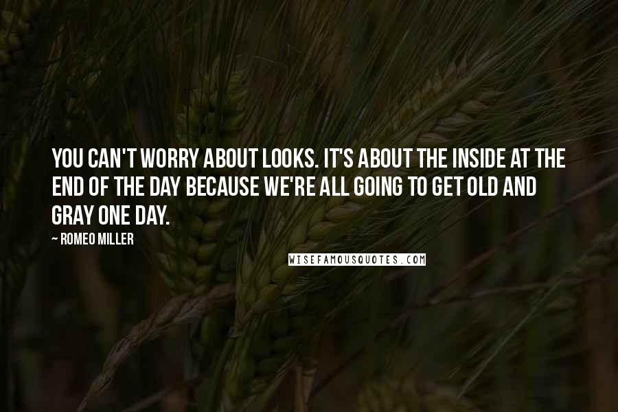 Romeo Miller Quotes: You can't worry about looks. It's about the inside at the end of the day because we're all going to get old and gray one day.