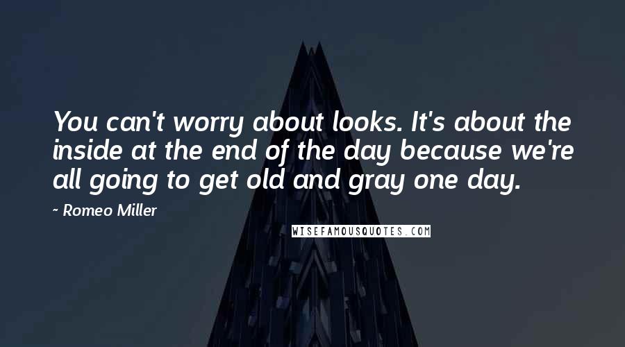 Romeo Miller Quotes: You can't worry about looks. It's about the inside at the end of the day because we're all going to get old and gray one day.