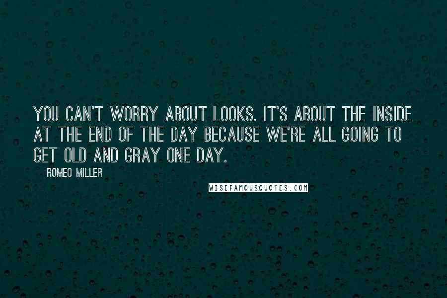 Romeo Miller Quotes: You can't worry about looks. It's about the inside at the end of the day because we're all going to get old and gray one day.