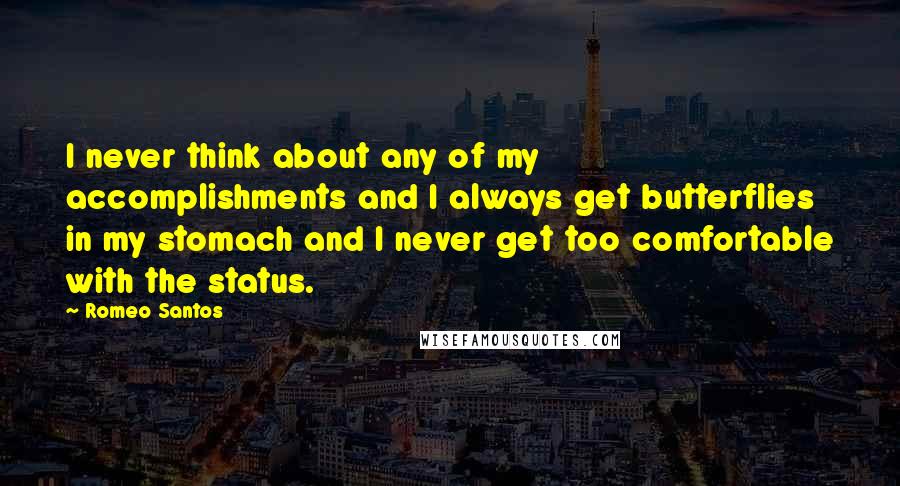 Romeo Santos Quotes: I never think about any of my accomplishments and I always get butterflies in my stomach and I never get too comfortable with the status.