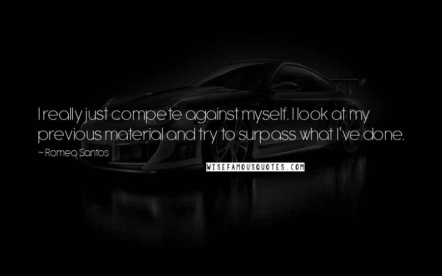 Romeo Santos Quotes: I really just compete against myself. I look at my previous material and try to surpass what I've done.