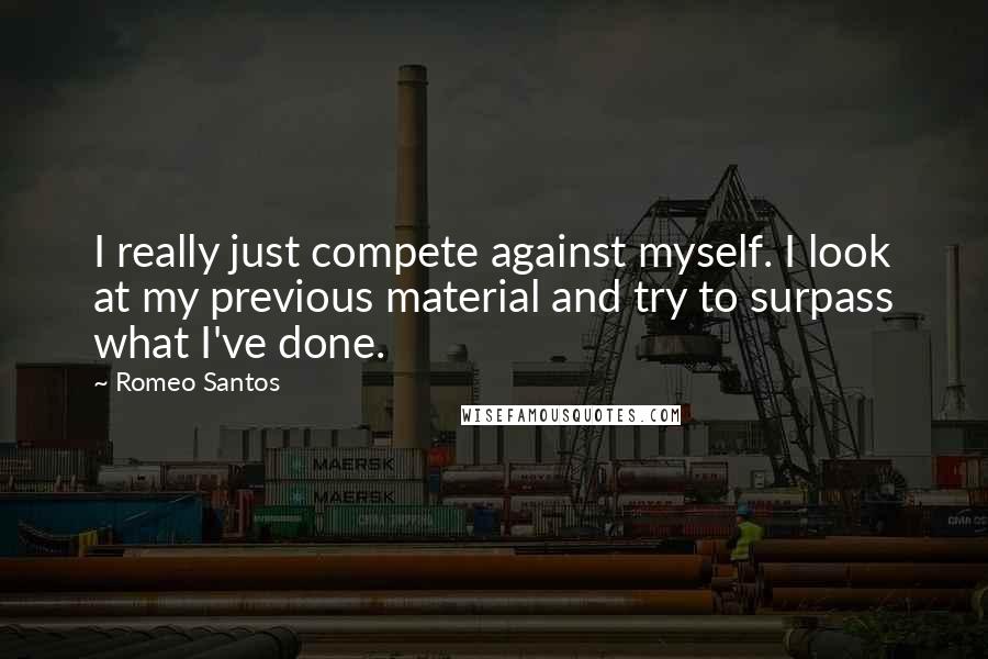 Romeo Santos Quotes: I really just compete against myself. I look at my previous material and try to surpass what I've done.