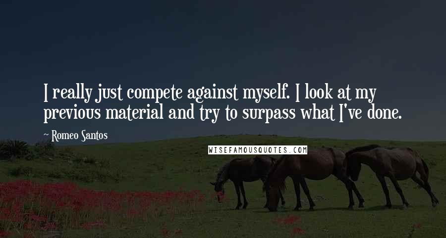 Romeo Santos Quotes: I really just compete against myself. I look at my previous material and try to surpass what I've done.