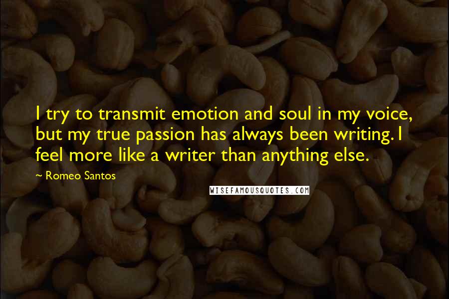 Romeo Santos Quotes: I try to transmit emotion and soul in my voice, but my true passion has always been writing. I feel more like a writer than anything else.