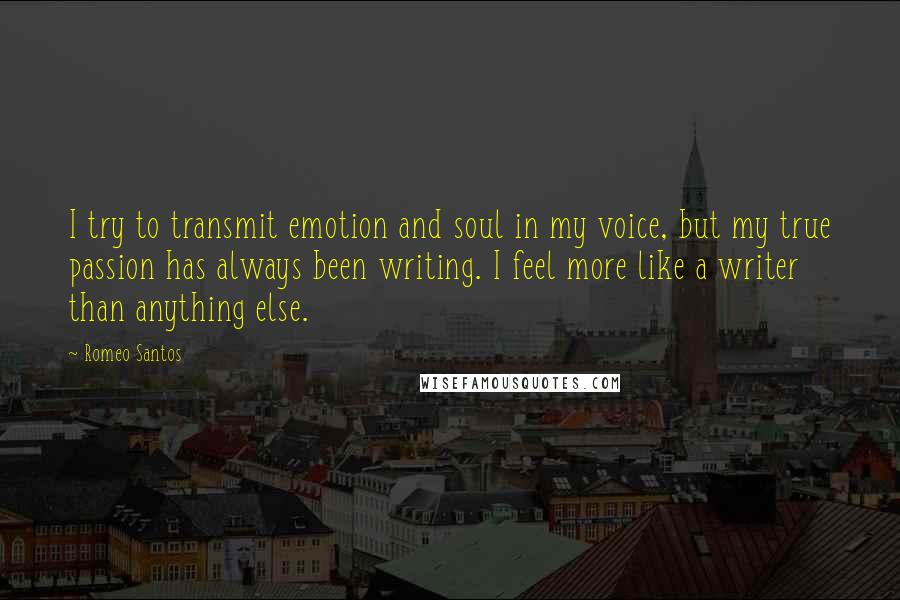 Romeo Santos Quotes: I try to transmit emotion and soul in my voice, but my true passion has always been writing. I feel more like a writer than anything else.