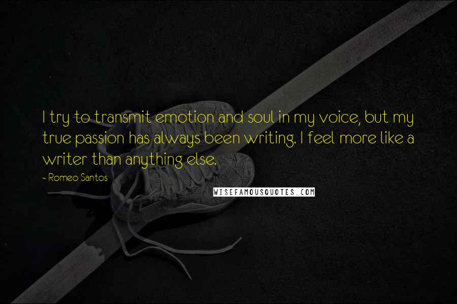 Romeo Santos Quotes: I try to transmit emotion and soul in my voice, but my true passion has always been writing. I feel more like a writer than anything else.