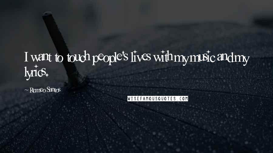 Romeo Santos Quotes: I want to touch people's lives with my music and my lyrics.