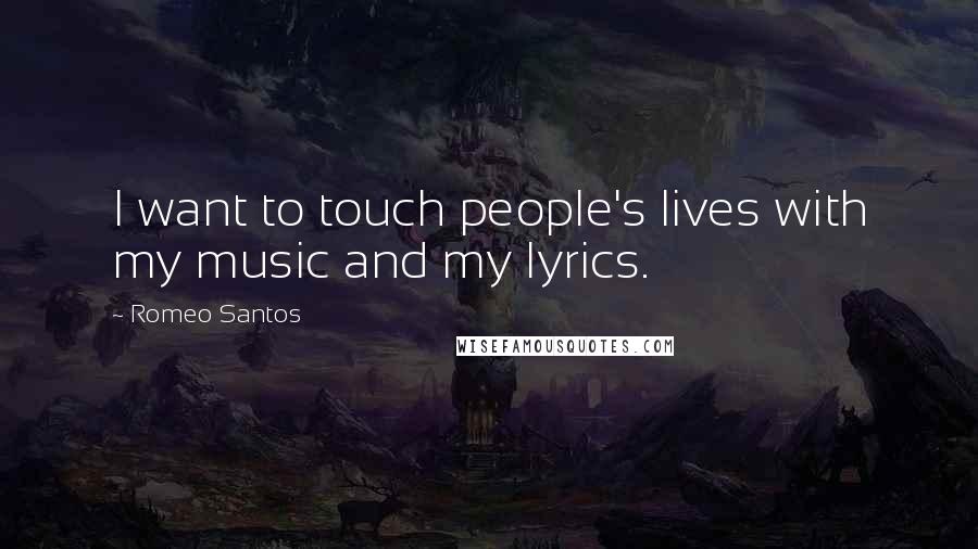 Romeo Santos Quotes: I want to touch people's lives with my music and my lyrics.