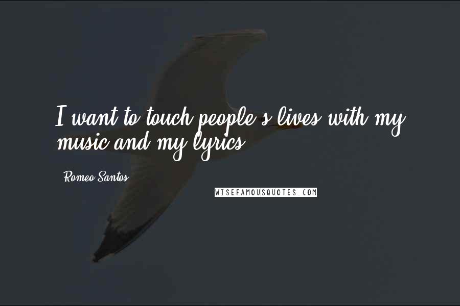 Romeo Santos Quotes: I want to touch people's lives with my music and my lyrics.