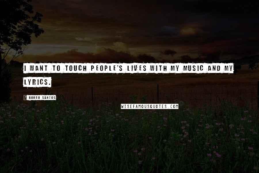 Romeo Santos Quotes: I want to touch people's lives with my music and my lyrics.