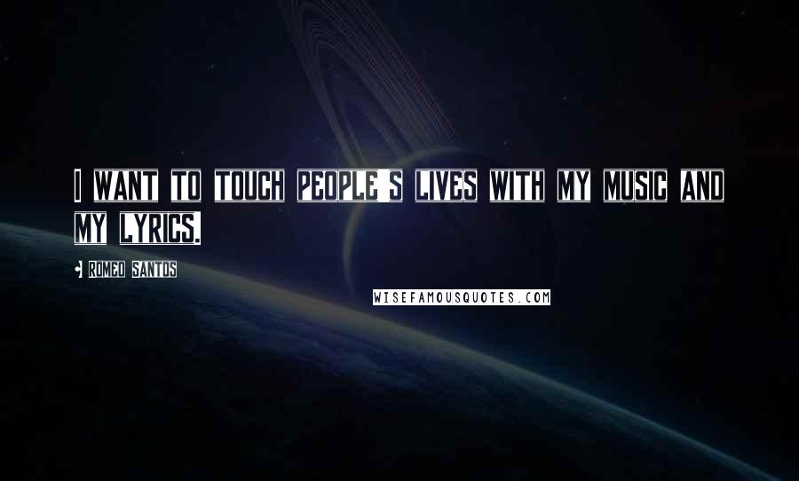 Romeo Santos Quotes: I want to touch people's lives with my music and my lyrics.