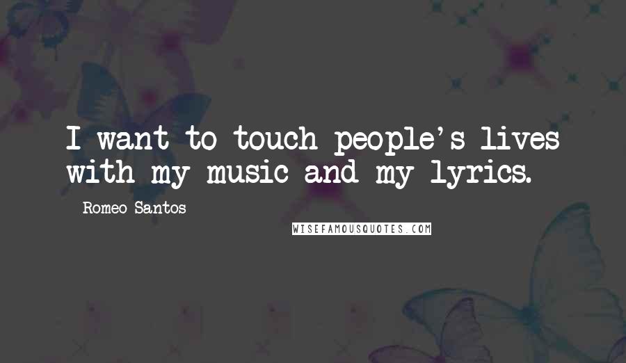 Romeo Santos Quotes: I want to touch people's lives with my music and my lyrics.