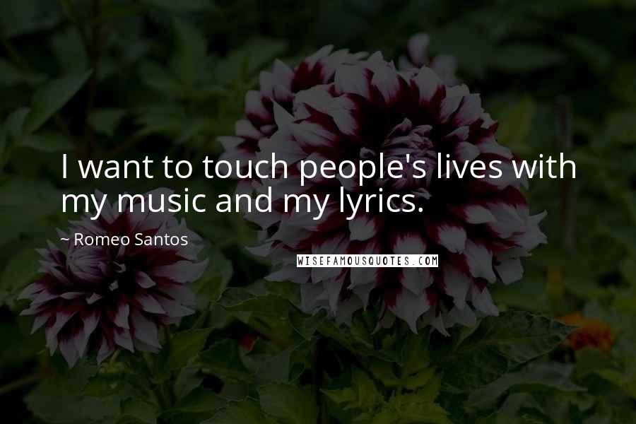 Romeo Santos Quotes: I want to touch people's lives with my music and my lyrics.