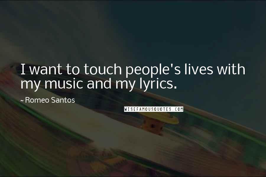 Romeo Santos Quotes: I want to touch people's lives with my music and my lyrics.