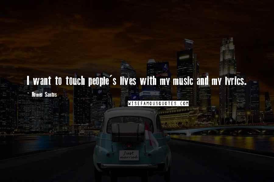 Romeo Santos Quotes: I want to touch people's lives with my music and my lyrics.