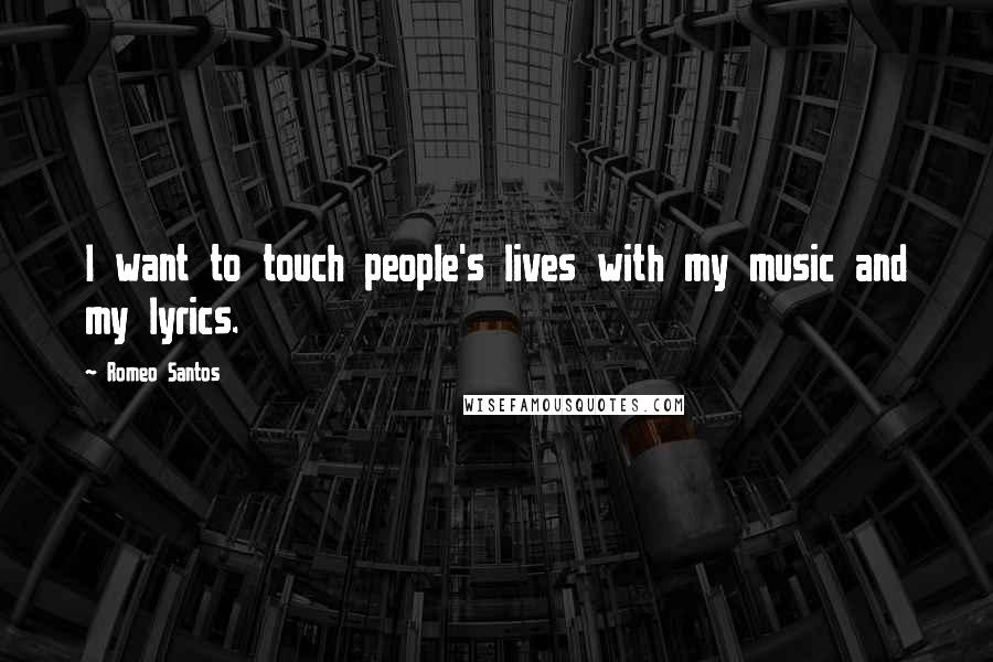 Romeo Santos Quotes: I want to touch people's lives with my music and my lyrics.