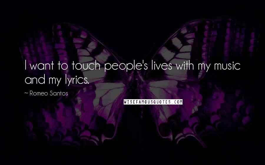 Romeo Santos Quotes: I want to touch people's lives with my music and my lyrics.