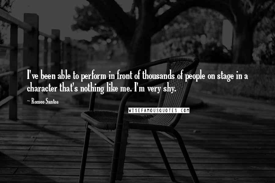 Romeo Santos Quotes: I've been able to perform in front of thousands of people on stage in a character that's nothing like me. I'm very shy.