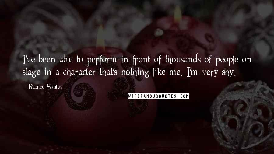 Romeo Santos Quotes: I've been able to perform in front of thousands of people on stage in a character that's nothing like me. I'm very shy.