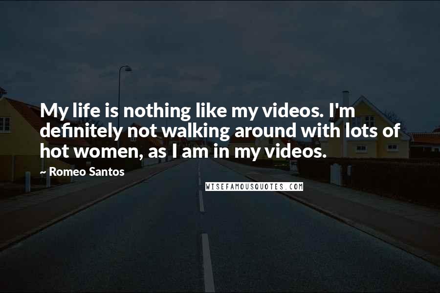 Romeo Santos Quotes: My life is nothing like my videos. I'm definitely not walking around with lots of hot women, as I am in my videos.