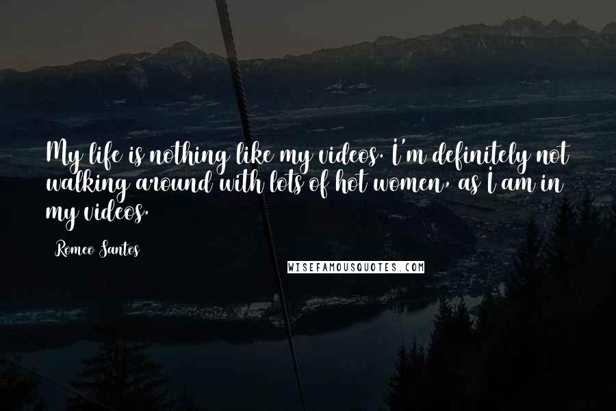 Romeo Santos Quotes: My life is nothing like my videos. I'm definitely not walking around with lots of hot women, as I am in my videos.