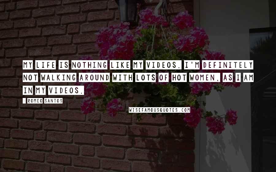 Romeo Santos Quotes: My life is nothing like my videos. I'm definitely not walking around with lots of hot women, as I am in my videos.