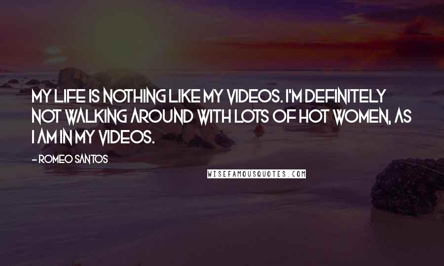 Romeo Santos Quotes: My life is nothing like my videos. I'm definitely not walking around with lots of hot women, as I am in my videos.