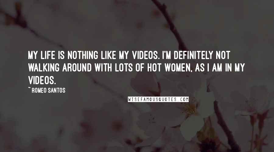 Romeo Santos Quotes: My life is nothing like my videos. I'm definitely not walking around with lots of hot women, as I am in my videos.