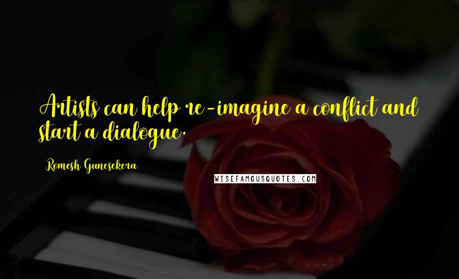 Romesh Gunesekera Quotes: Artists can help re-imagine a conflict and start a dialogue.