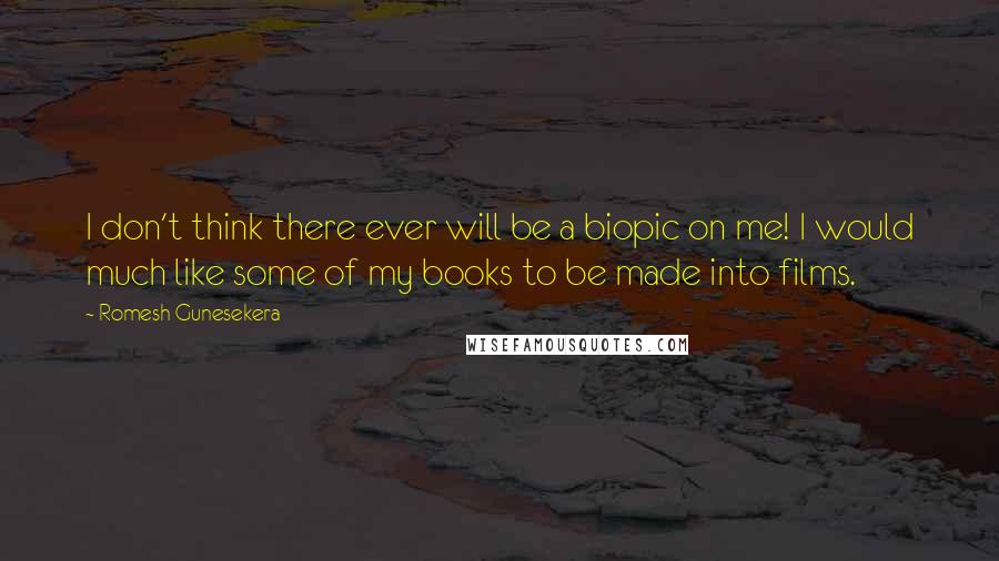 Romesh Gunesekera Quotes: I don't think there ever will be a biopic on me! I would much like some of my books to be made into films.