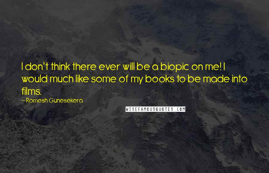 Romesh Gunesekera Quotes: I don't think there ever will be a biopic on me! I would much like some of my books to be made into films.