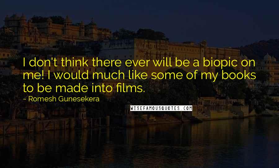 Romesh Gunesekera Quotes: I don't think there ever will be a biopic on me! I would much like some of my books to be made into films.