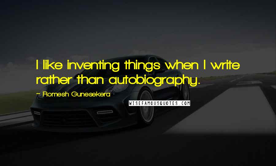 Romesh Gunesekera Quotes: I like inventing things when I write rather than autobiography.