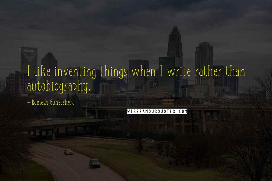 Romesh Gunesekera Quotes: I like inventing things when I write rather than autobiography.