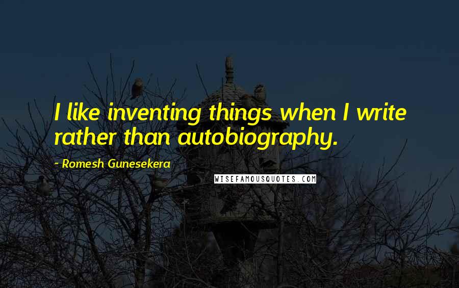 Romesh Gunesekera Quotes: I like inventing things when I write rather than autobiography.