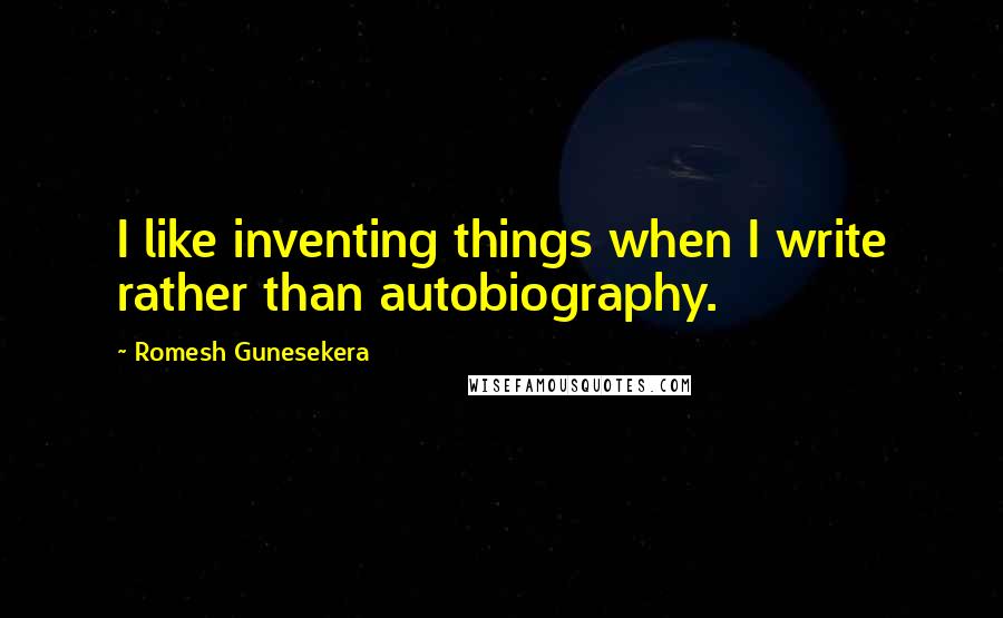 Romesh Gunesekera Quotes: I like inventing things when I write rather than autobiography.