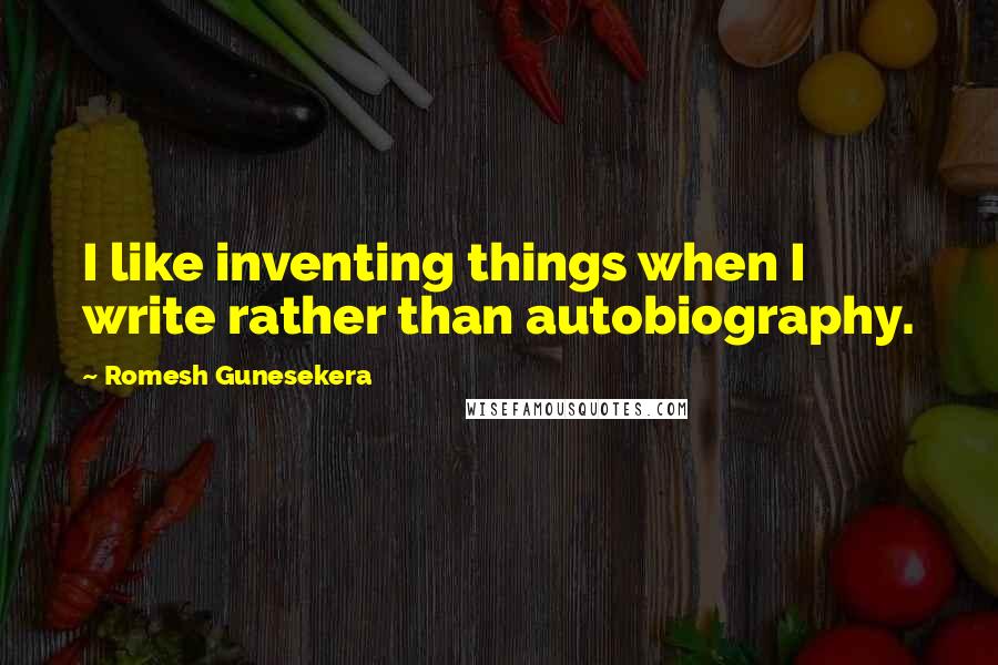 Romesh Gunesekera Quotes: I like inventing things when I write rather than autobiography.