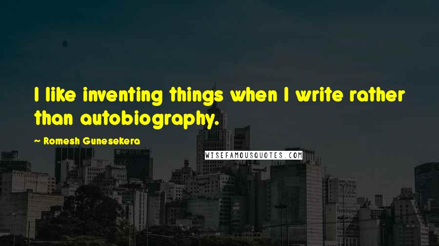 Romesh Gunesekera Quotes: I like inventing things when I write rather than autobiography.