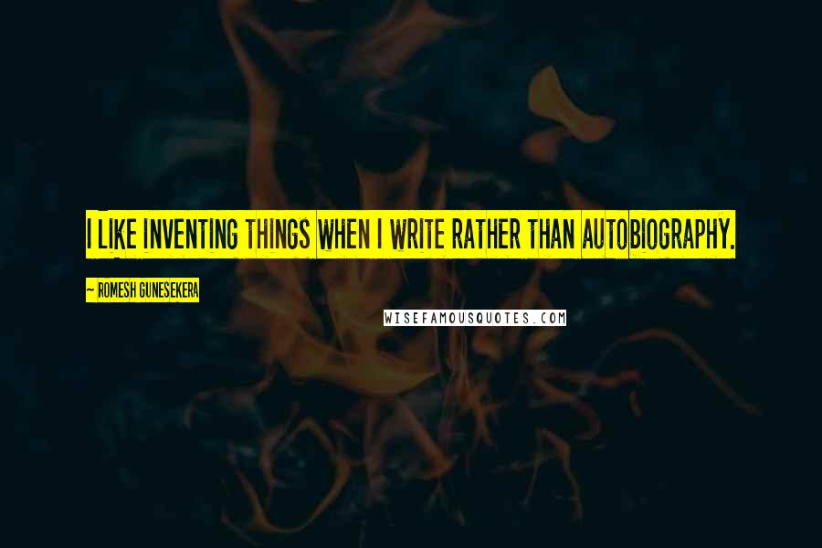 Romesh Gunesekera Quotes: I like inventing things when I write rather than autobiography.