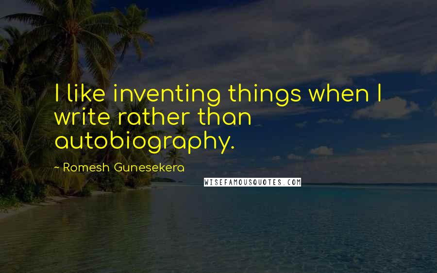 Romesh Gunesekera Quotes: I like inventing things when I write rather than autobiography.