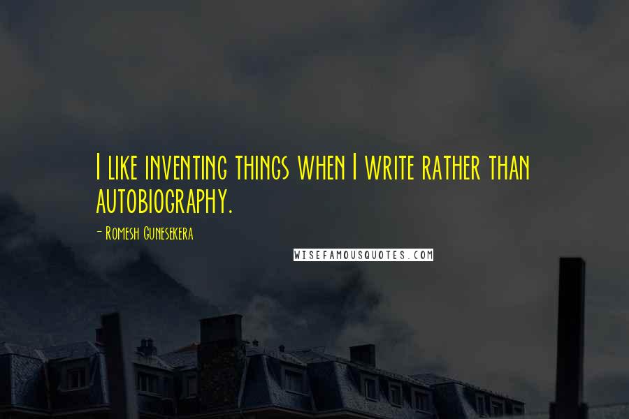 Romesh Gunesekera Quotes: I like inventing things when I write rather than autobiography.