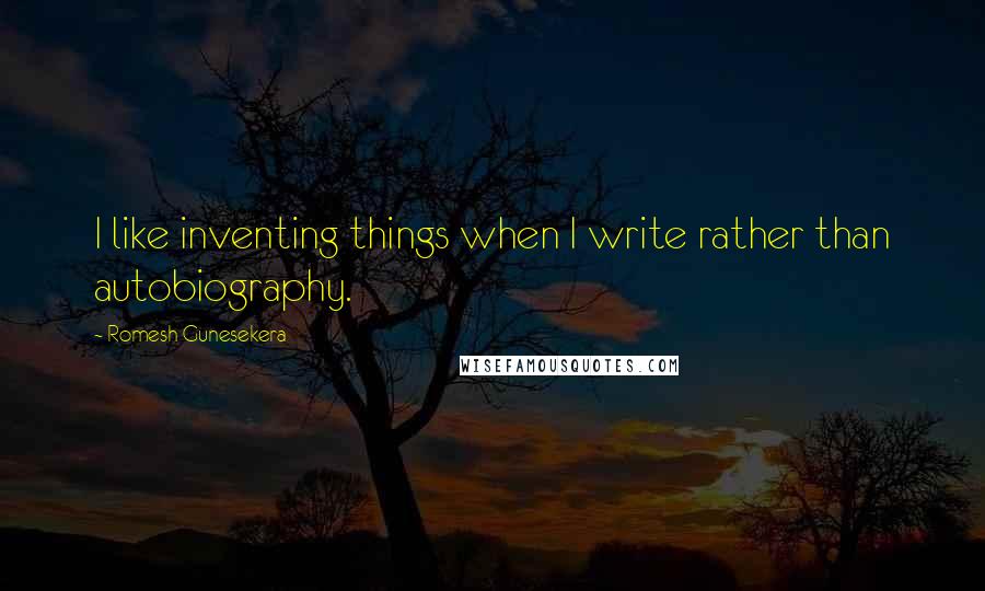 Romesh Gunesekera Quotes: I like inventing things when I write rather than autobiography.