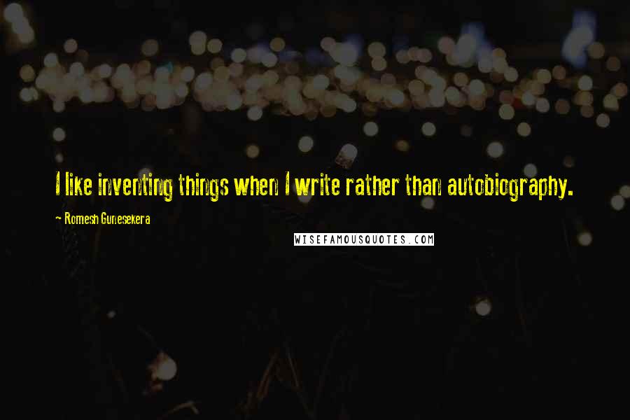 Romesh Gunesekera Quotes: I like inventing things when I write rather than autobiography.