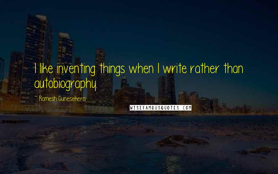 Romesh Gunesekera Quotes: I like inventing things when I write rather than autobiography.