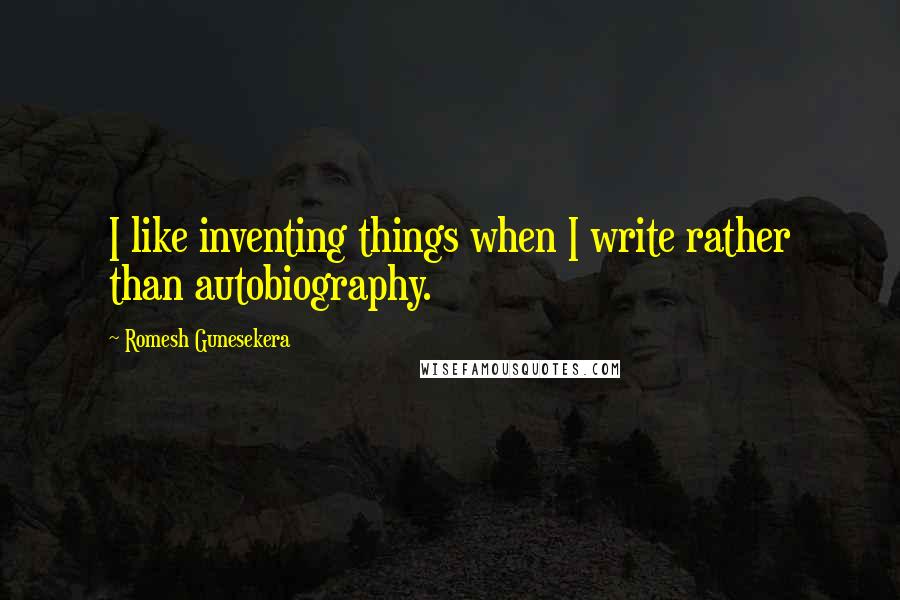 Romesh Gunesekera Quotes: I like inventing things when I write rather than autobiography.