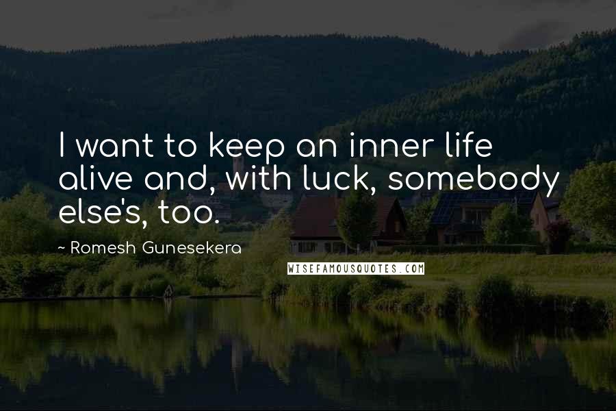 Romesh Gunesekera Quotes: I want to keep an inner life alive and, with luck, somebody else's, too.