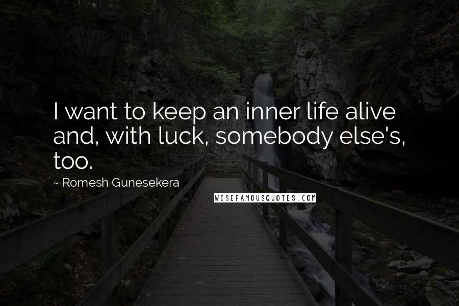 Romesh Gunesekera Quotes: I want to keep an inner life alive and, with luck, somebody else's, too.