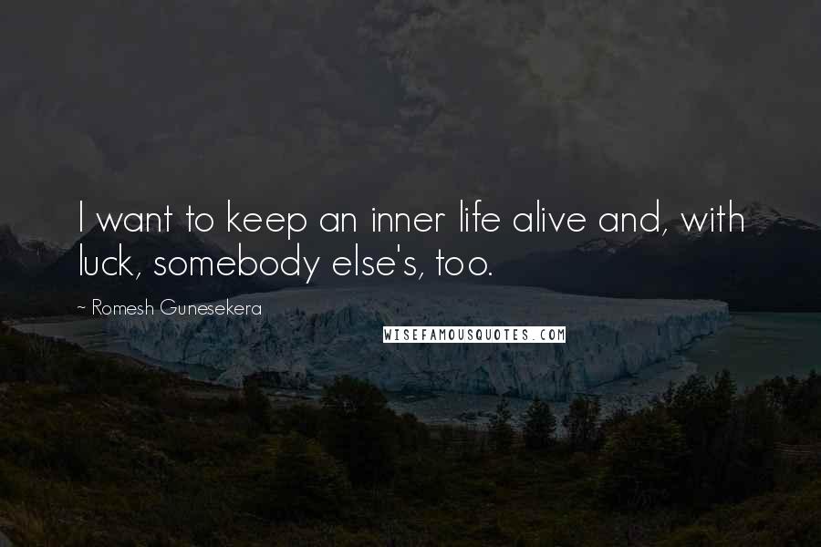 Romesh Gunesekera Quotes: I want to keep an inner life alive and, with luck, somebody else's, too.