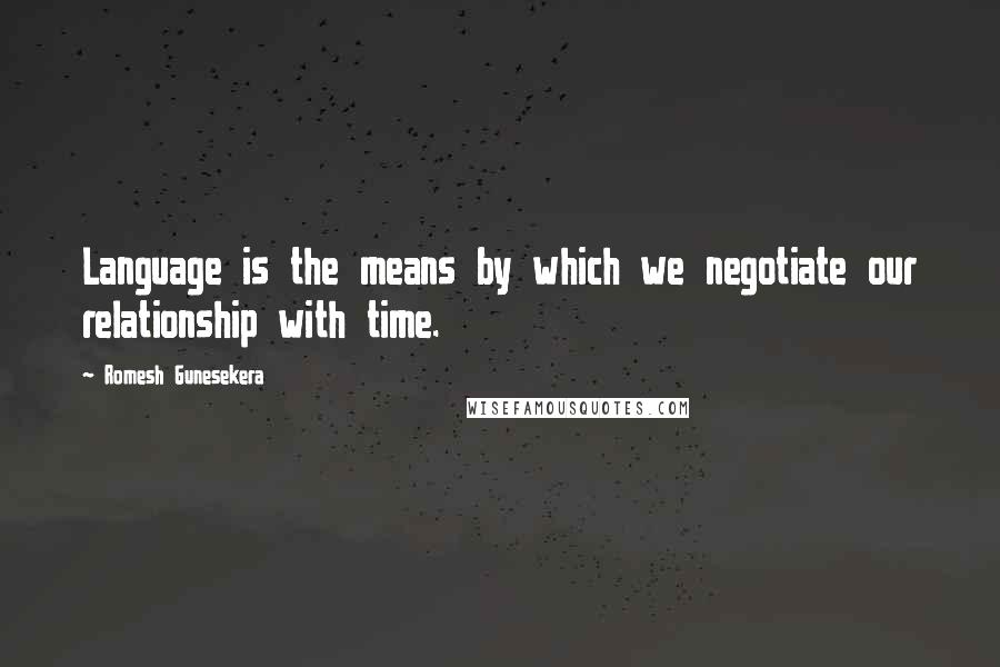 Romesh Gunesekera Quotes: Language is the means by which we negotiate our relationship with time.