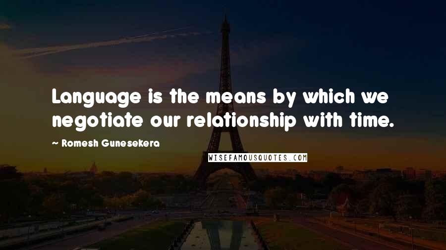 Romesh Gunesekera Quotes: Language is the means by which we negotiate our relationship with time.